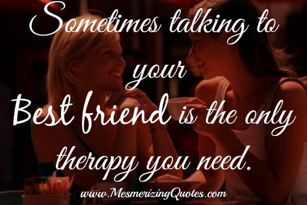 Sometimes talking to your best friend is the only therapy you need