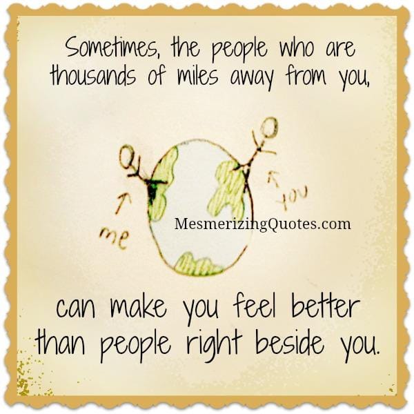 Sometimes, the people who are thousands of miles away from you