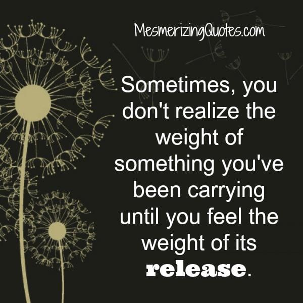 Sometimes, you don't realize the weight of something you've been carrying