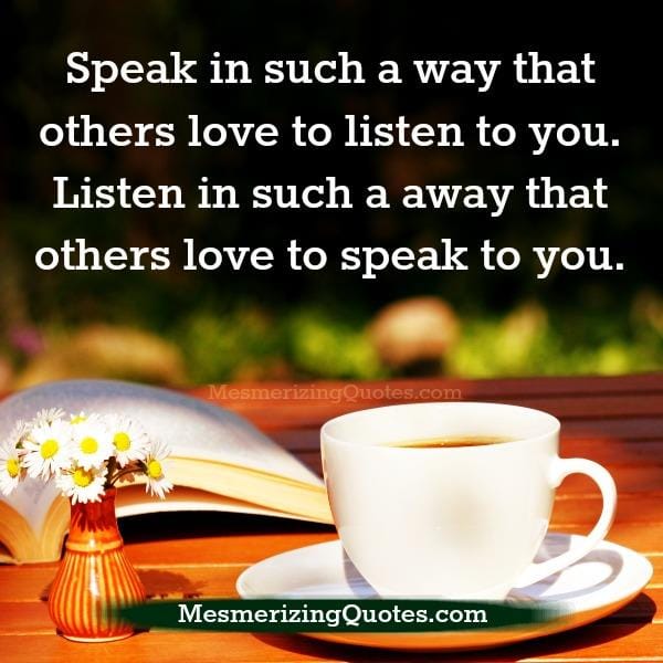 Speak in such a way that others love to listen to you