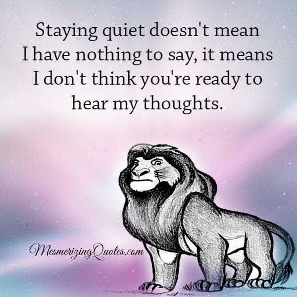 Staying quiet doesn't mean you have nothing to say