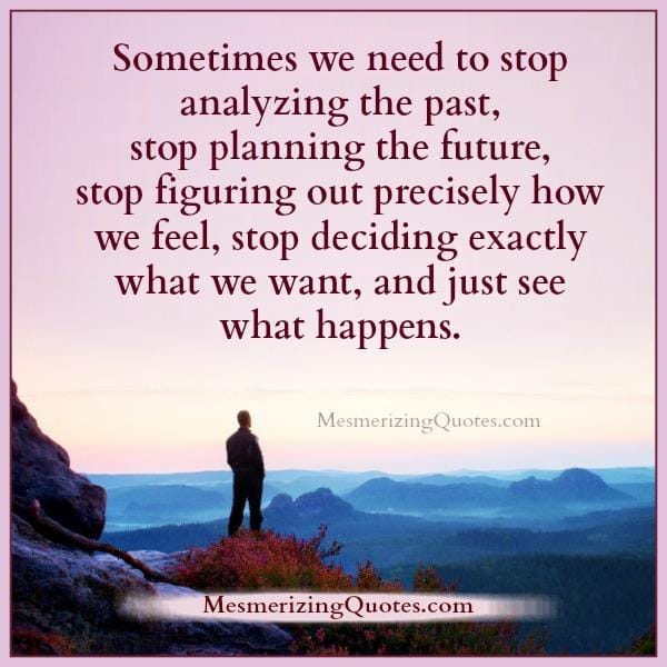Stop deciding exactly what we want in life