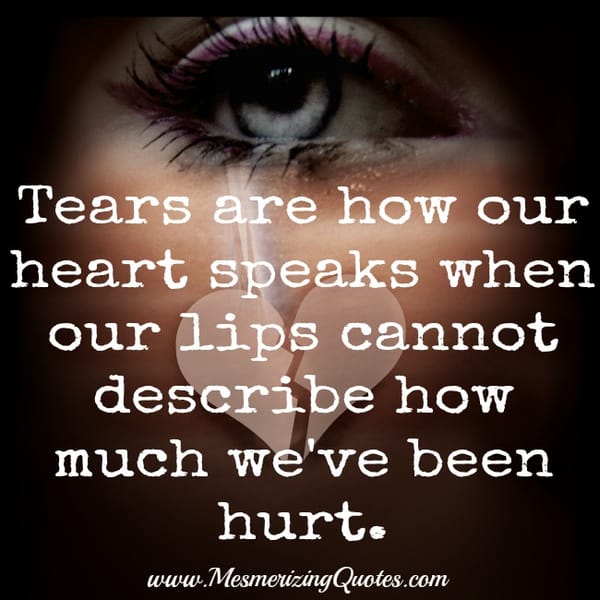Tears are how our heart speaks when our lips cannot