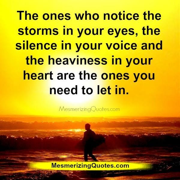 The ones who notice the heaviness in your heart