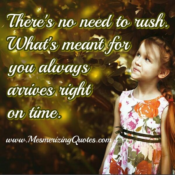 There's no need to rush over anything