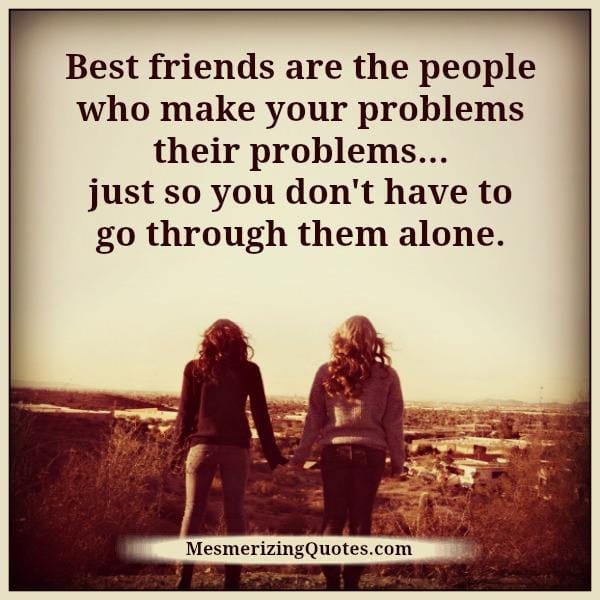 Those who make your problems their problems