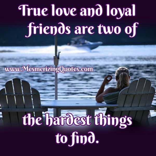 Two Hardest things to find in life