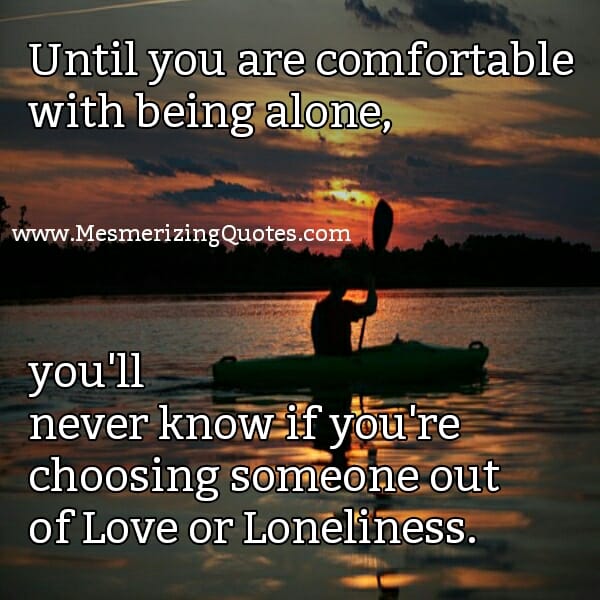Until you are comfortable with being alone