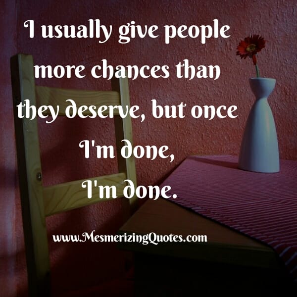 Usually give people more chances than they deserve