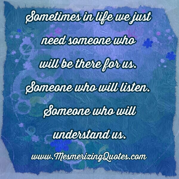 We just need someone who will be there for us