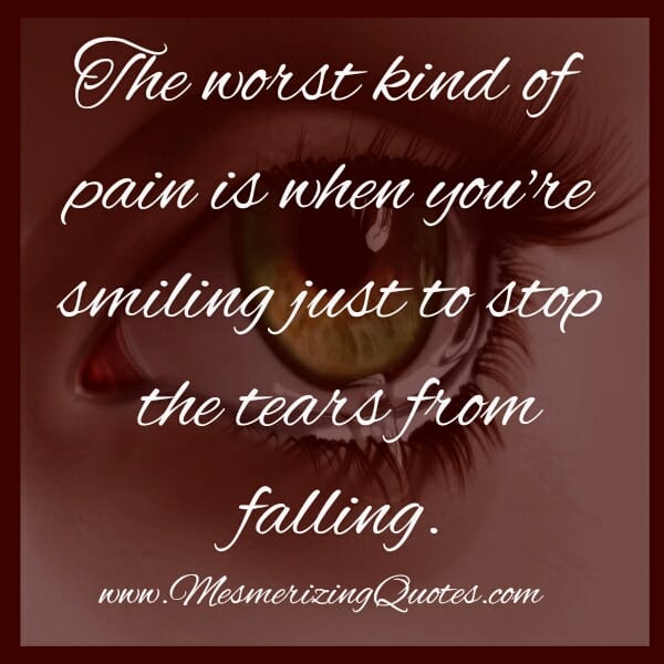 When you are smiling just to stop the tears from falling