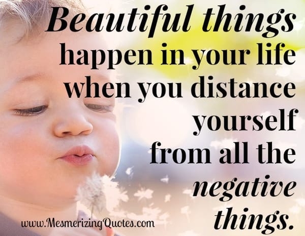 When you distance yourself from all the negative things