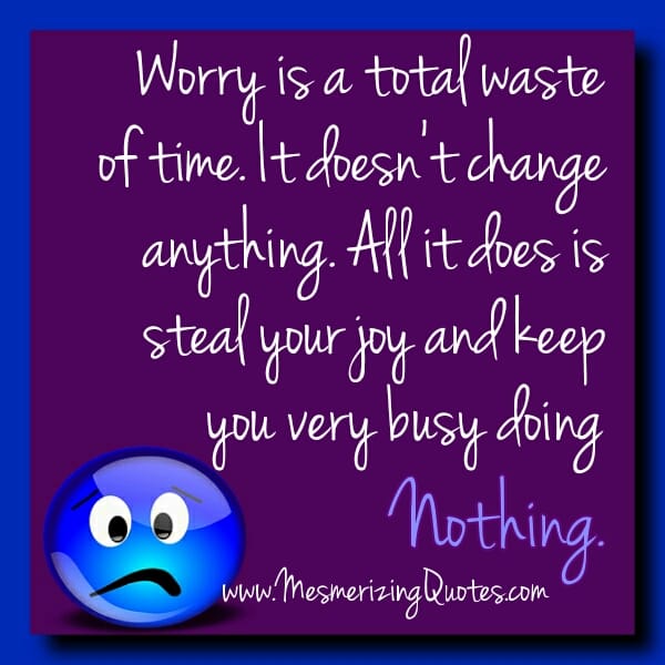 Worry is a total waste of time