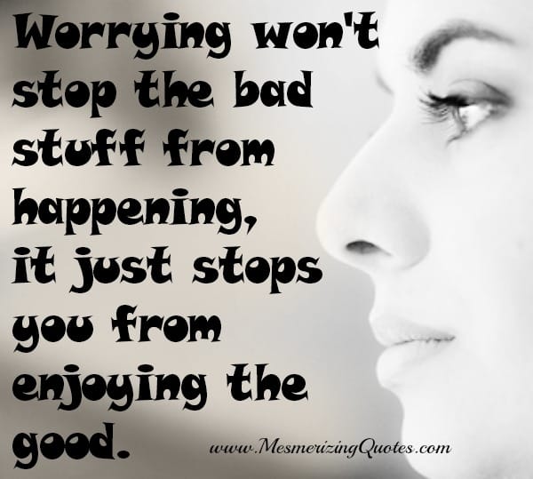 Worrying stops you from enjoying the good