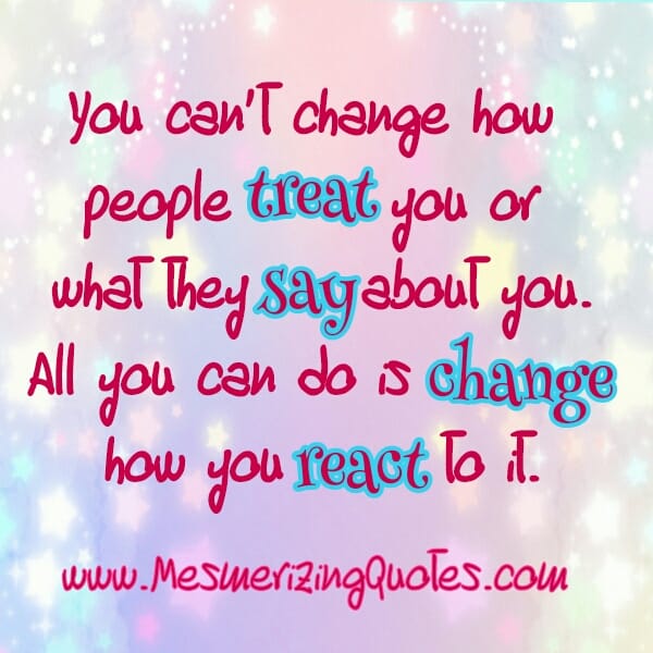 You can't change how people treat you