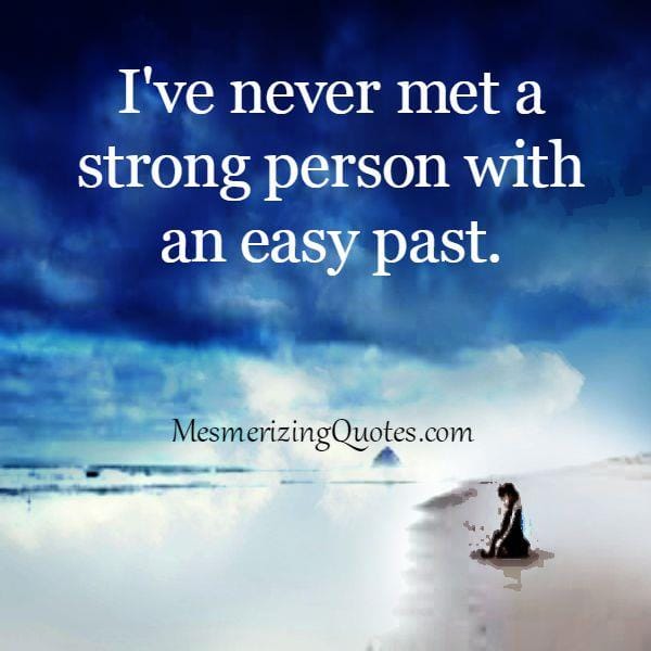 You will never meet a strong person with an easy past