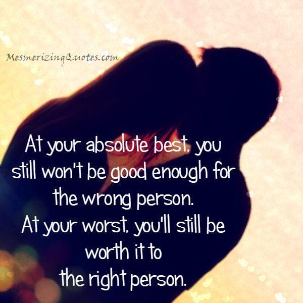 You won't be good enough for the wrong person