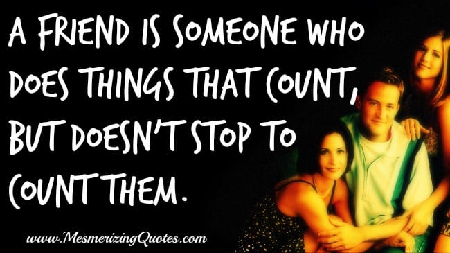 A friend is someone who does things that count