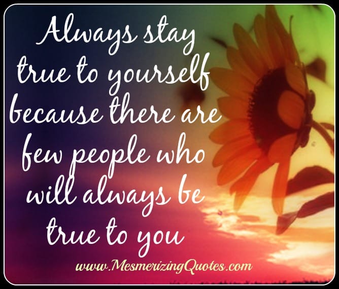 Always stay true to yourself
