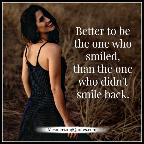 Better to be the one who smiled