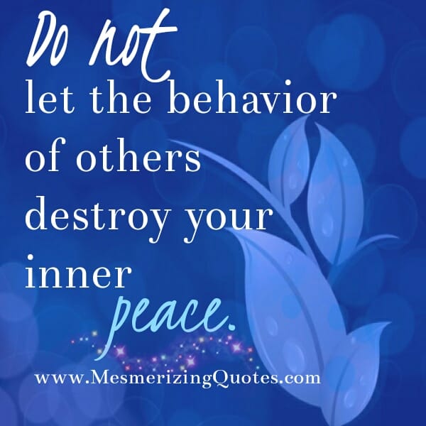 Don't let the behavior of others destroy your inner peace