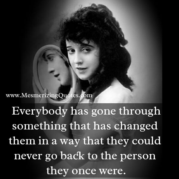 Everybody has gone through something that has changed them