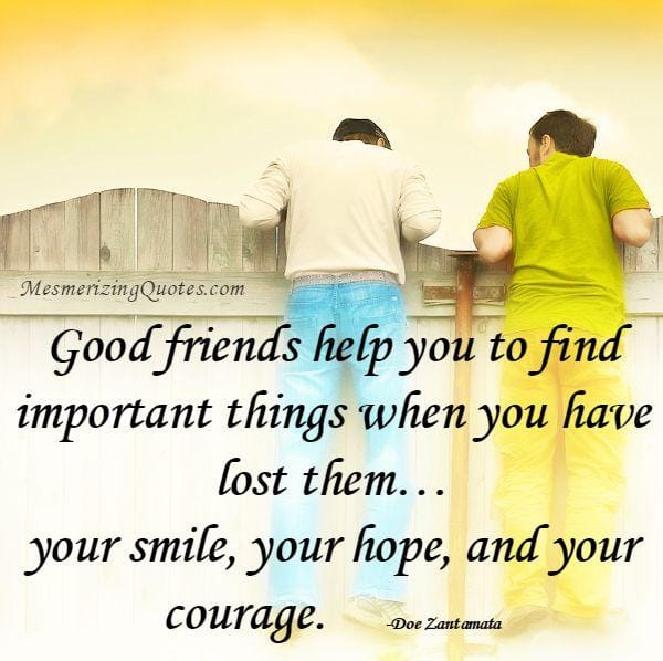 Good friends help you to find important things in life