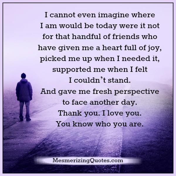 Handful of friends who picked me up when you needed it