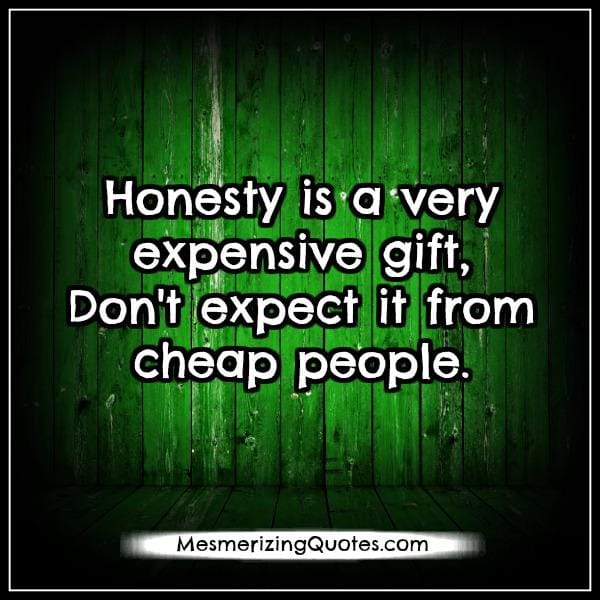 Honesty is a very expensive gift