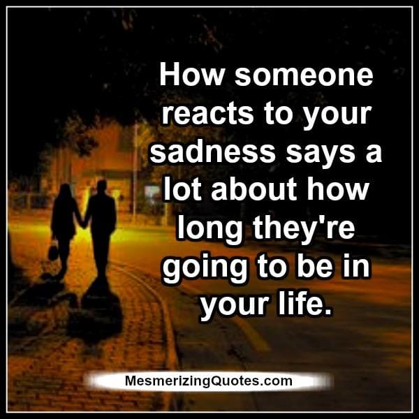 How someone reacts to your sadness?