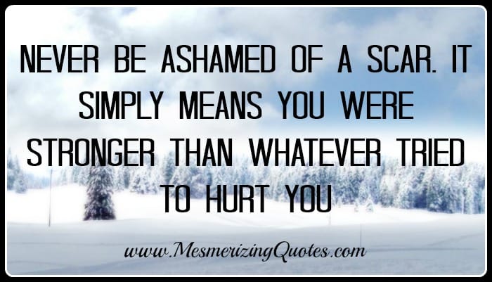 Never be ashamed of a scar