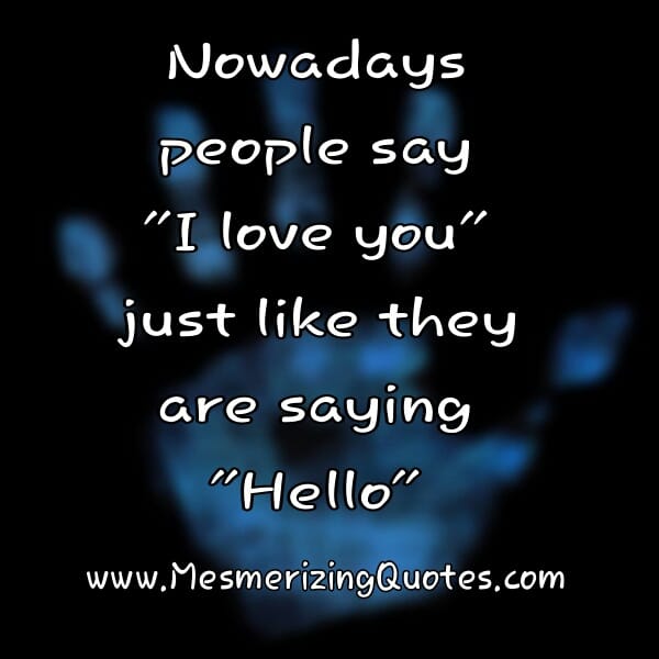 People say I love you just like they are saying hello