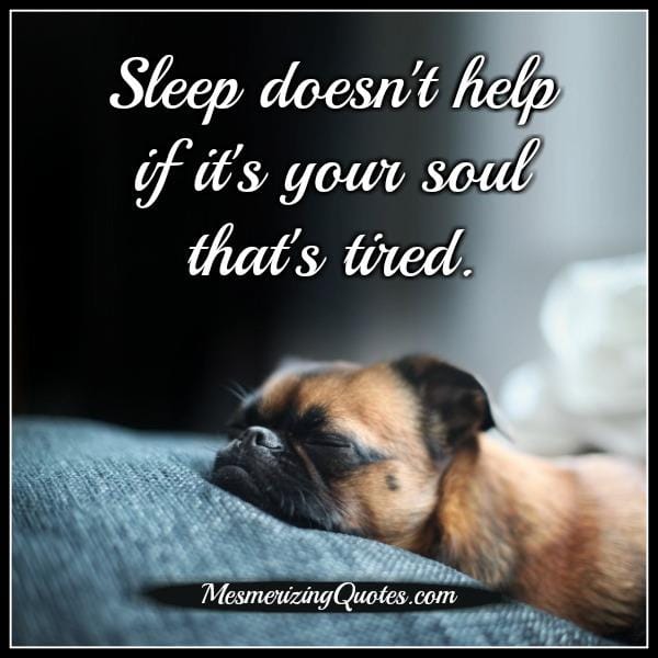Sleep doesn't help if it's your soul that's tired
