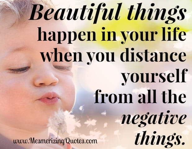 When you distance yourself from all the negative things