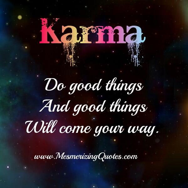 Karma! Do good things & good things will come your way - Mesmerizing Quotes