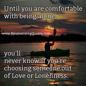 Until you are comfortable with being alone - Mesmerizing Quotes