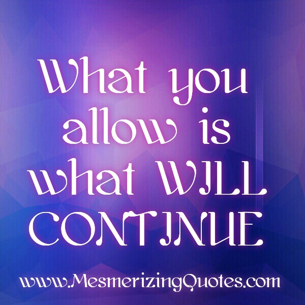 What You Allow Is What Will Continue Mesmerizing Quotes