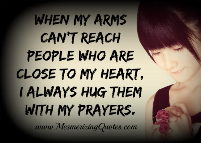 When my Prayers Arms can't reach people. Close to Heart. Close to my Heart.